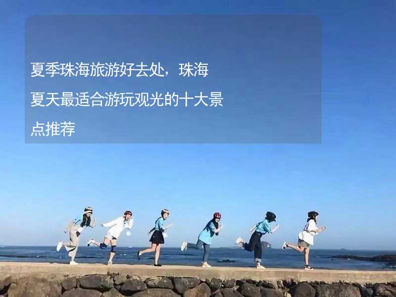 夏季珠海旅游好去处，珠海夏天最适合游玩观光的十大景点推荐_2