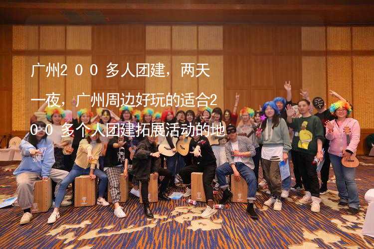 广州200多人团建，两天一夜，广州周边好玩的适合200多个人团建拓展活动的地方推荐_2