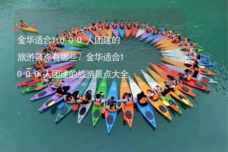 金华适合1000人团建的旅游景点有哪些？金华适合1000人团建的旅游景点大全_2