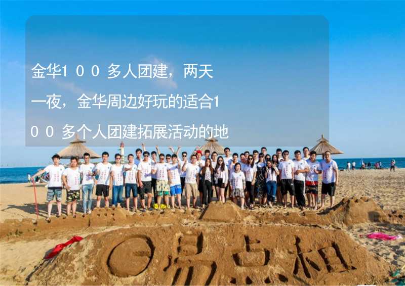 金华100多人团建，两天一夜，金华周边好玩的适合100多个人团建拓展活动的地方推荐_2