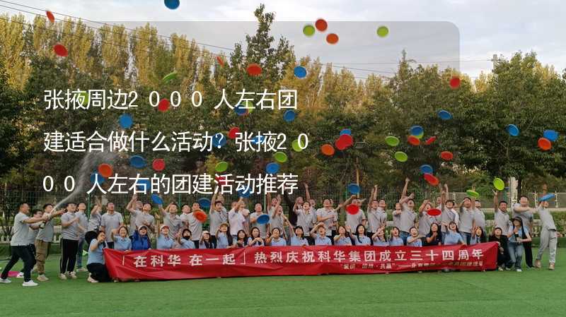 张掖周边2000人左右团建适合做什么活动？张掖2000人左右的团建活动推荐_1