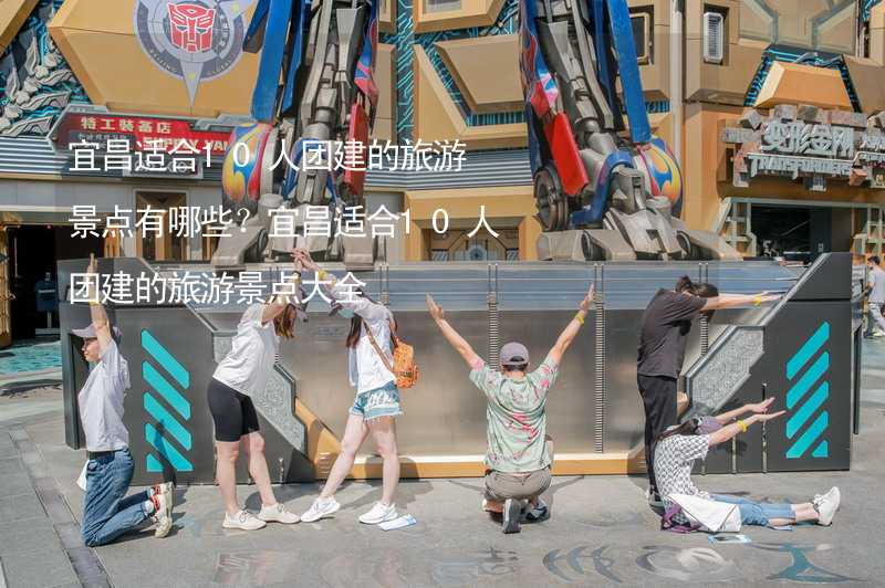 宜昌适合10人团建的旅游景点有哪些？宜昌适合10人团建的旅游景点大全_1