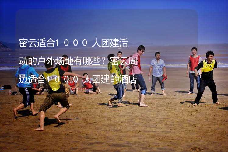 密云适合1000人团建活动的户外场地有哪些？密云周边适合1000人团建的酒店推荐_1