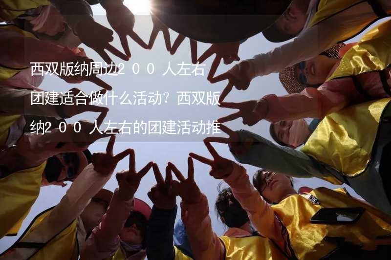 西双版纳周边200人左右团建适合做什么活动？西双版纳200人左右的团建活动推荐_1