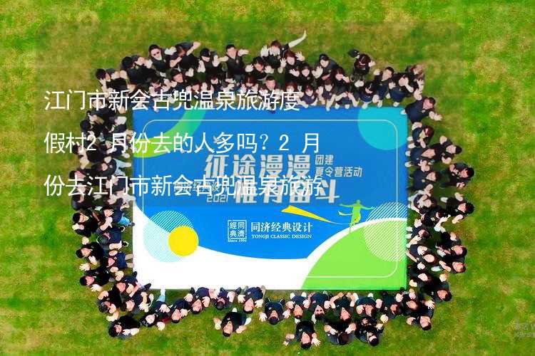 江门市新会古兜温泉旅游度假村2月份去的人多吗？2月份去江门市新会古兜温泉旅游度假村旅游合适吗？_1