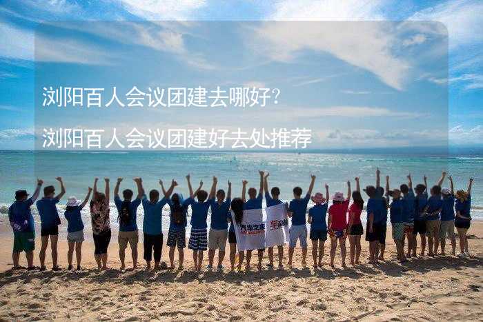 浏阳百人会议团建去哪好？浏阳百人会议团建好去处推荐_2