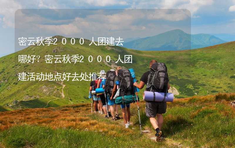 密云秋季2000人团建去哪好？密云秋季2000人团建活动地点好去处推荐_1