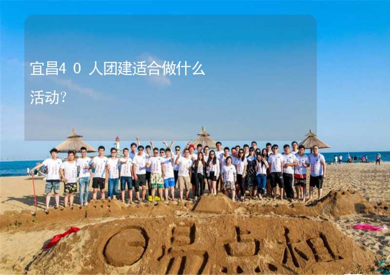 宜昌40人团建适合做什么活动？_1