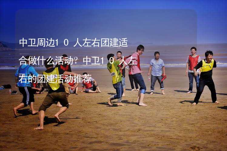 中卫周边10人左右团建适合做什么活动？中卫10人左右的团建活动推荐_1