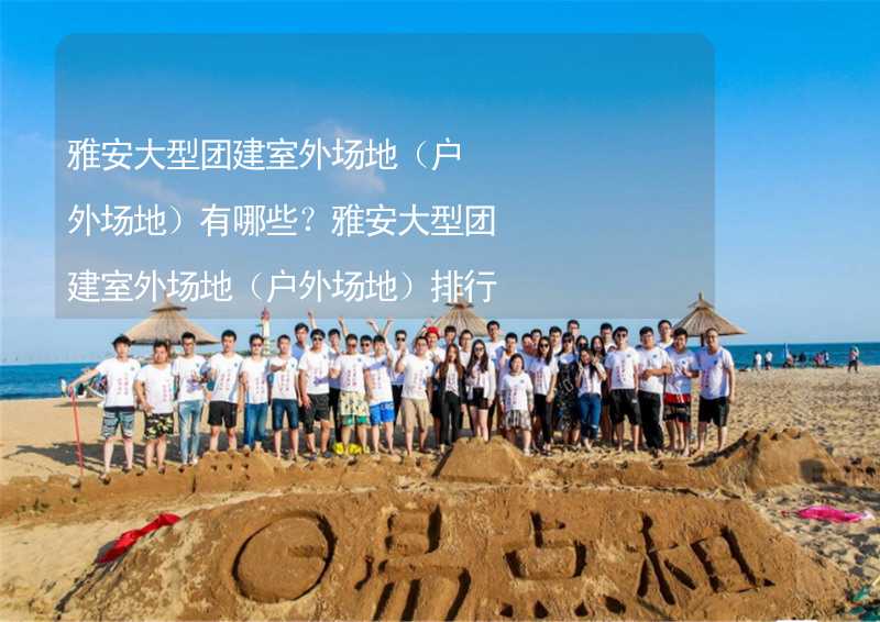 雅安大型团建室外场地（户外场地）有哪些？雅安大型团建室外场地（户外场地）排行榜最新_2