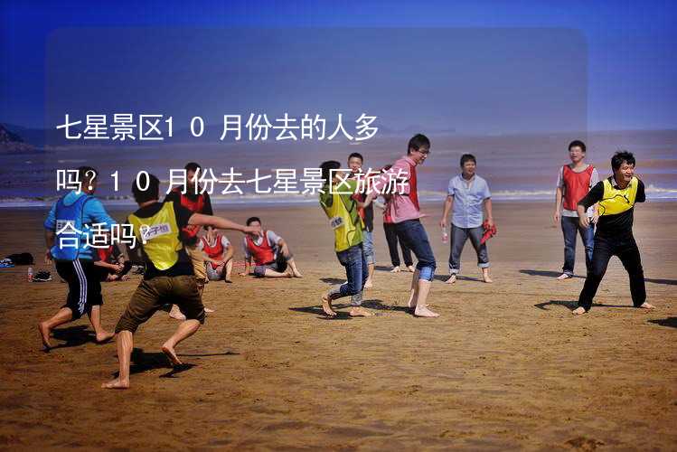 七星景區(qū)10月份去的人多嗎？10月份去七星景區(qū)旅游合適嗎？_1