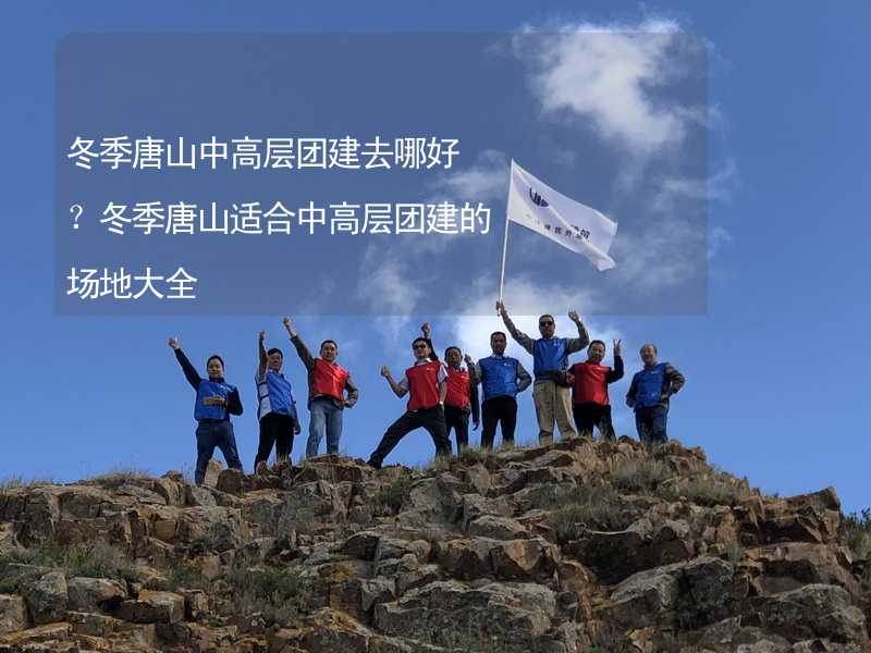 冬季唐山中高层团建去哪好？冬季唐山适合中高层团建的场地大全_1