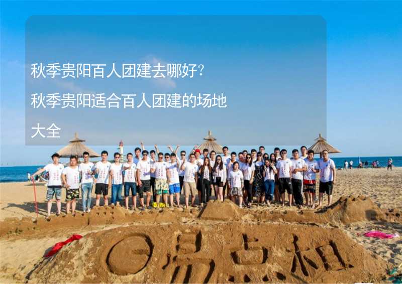 秋季貴陽百人團建去哪好？秋季貴陽適合百人團建的場地大全_2