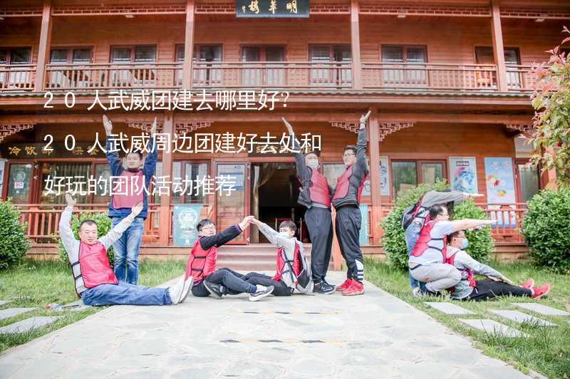 20人武威团建去哪里好？20人武威周边团建好去处和好玩的团队活动推荐_1