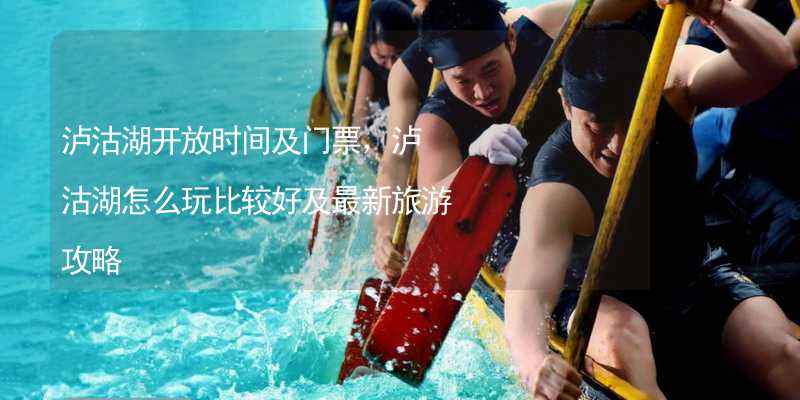 泸沽湖开放时间及门票，泸沽湖怎么玩比较好及最新旅游攻略_2