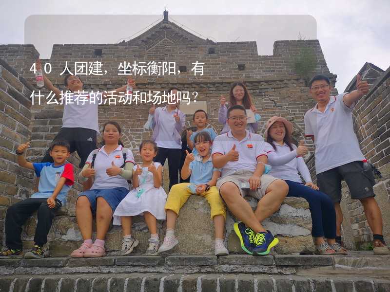 40人团建，坐标衡阳，有什么推荐的活动和场地吗？_1