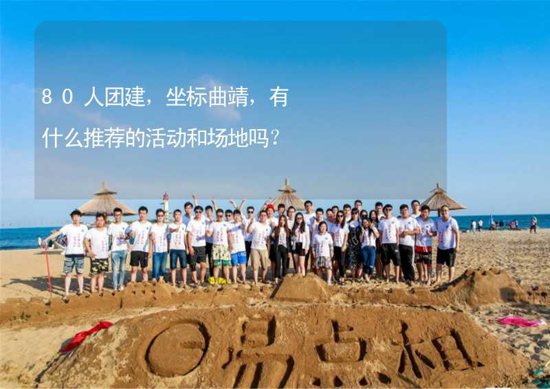 80人团建，坐标曲靖，有什么推荐的活动和场地吗？_2