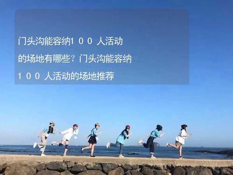 门头沟能容纳100人活动的场地有哪些？门头沟能容纳100人活动的场地推荐_1