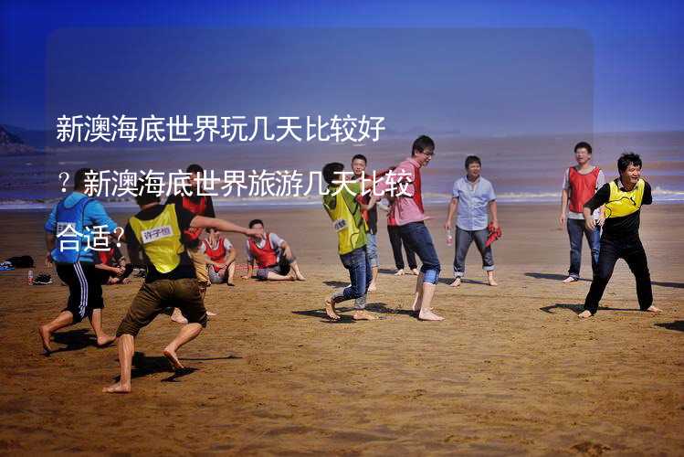 新澳海底世界玩几天比较好？新澳海底世界旅游几天比较合适？_2