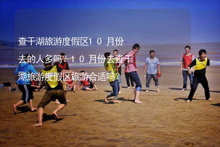 查干湖旅游度假区10月份去的人多吗？10月份去查干湖旅游度假区旅游合适吗？_1