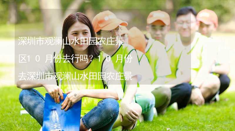 深圳市观澜山水田园农庄景区10月份去行吗？10月份去深圳市观澜山水田园农庄景区带什么衣服穿什么衣服？_1