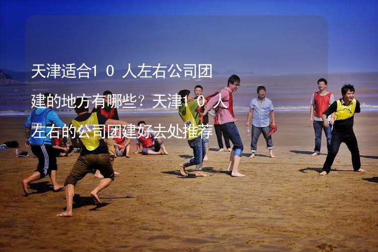 天津适合10人左右公司团建的地方有哪些？天津10人左右的公司团建好去处推荐_1