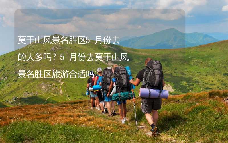 莫干山風(fēng)景名勝區(qū)5月份去的人多嗎？5月份去莫干山風(fēng)景名勝區(qū)旅游合適嗎？_2