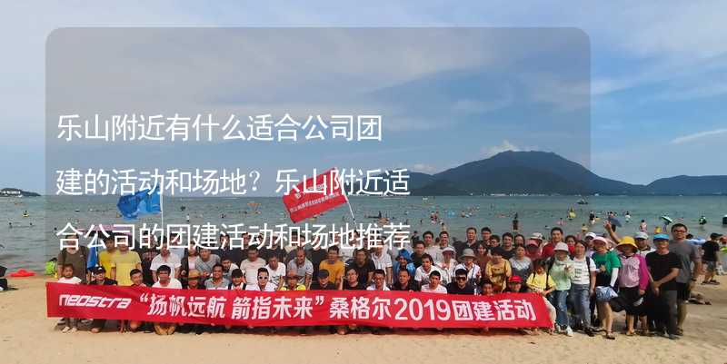 乐山附近有什么适合公司团建的活动和场地？乐山附近适合公司的团建活动和场地推荐_2