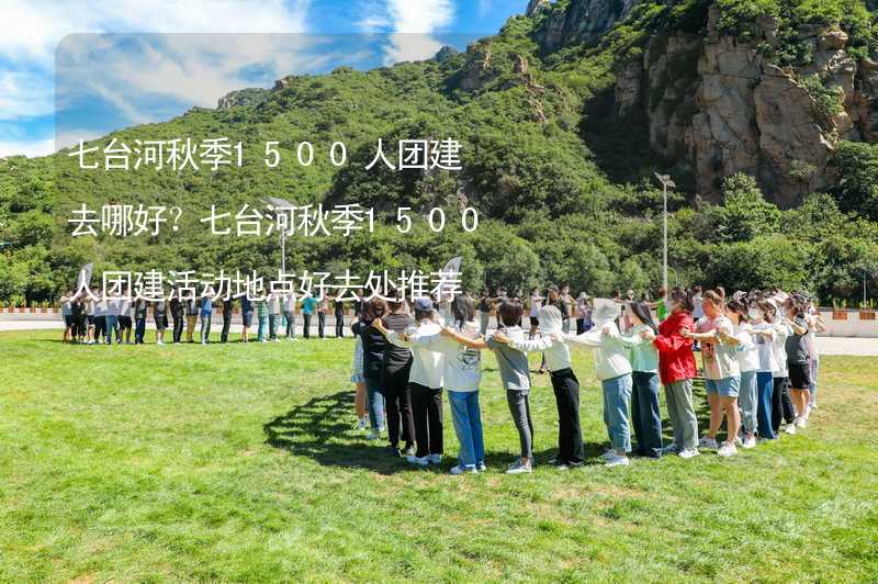 七台河秋季1500人团建去哪好？七台河秋季1500人团建活动地点好去处推荐_1