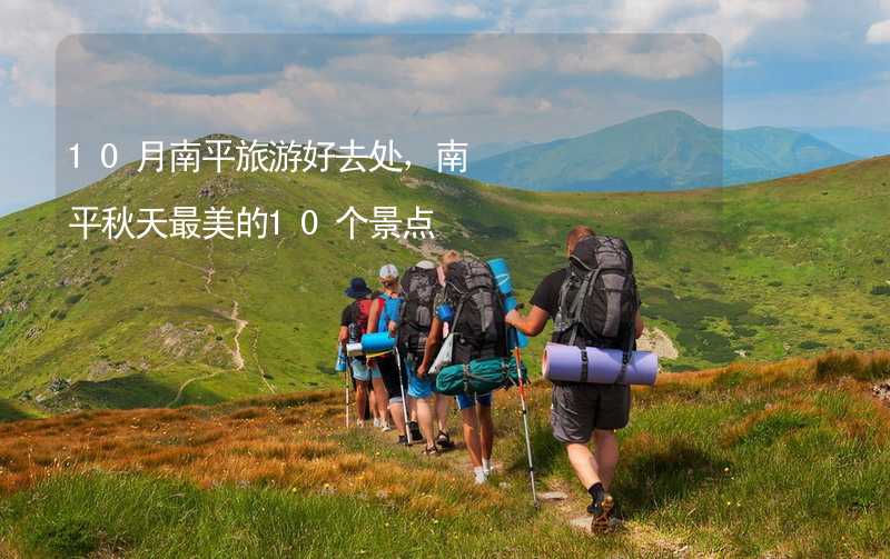 10月南平旅游好去处，南平秋天最美的10个景点_2