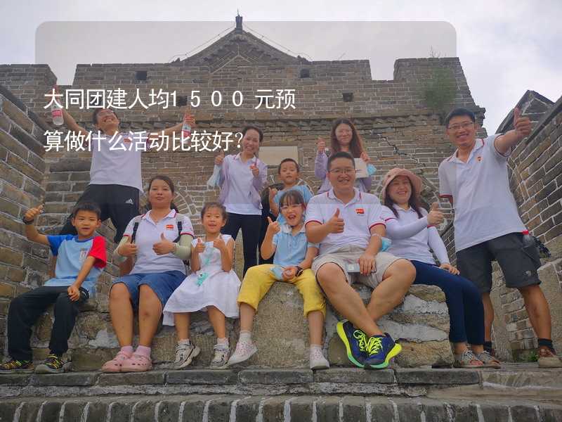 大同团建人均1500元预算做什么活动比较好？_2