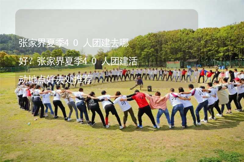 張家界夏季40人團(tuán)建去哪好？張家界夏季40人團(tuán)建活動(dòng)地點(diǎn)好去處推薦_2