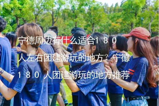 宁德周边有什么适合180人左右团建游玩的地方？宁德180人团建游玩的地方推荐_1