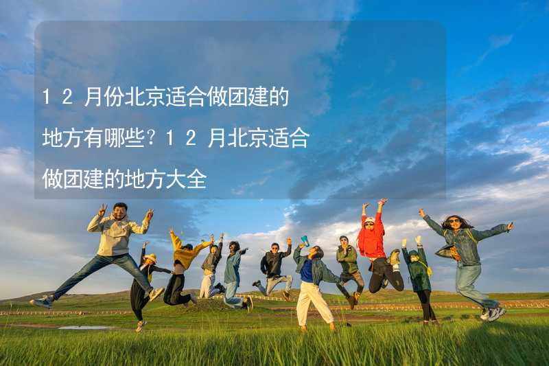 12月份北京適合做團(tuán)建的地方有哪些？12月北京適合做團(tuán)建的地方大全_1