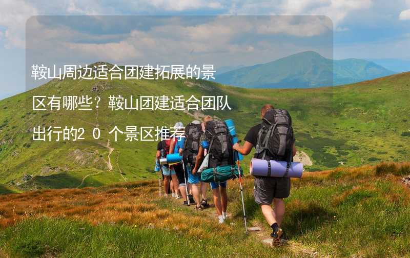 鞍山周边适合团建拓展的景区有哪些？鞍山团建适合团队出行的20个景区推荐_2