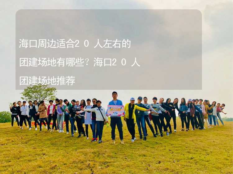 ?？谥苓呥m合20人左右的團建場地有哪些？?？?0人團建場地推薦_2