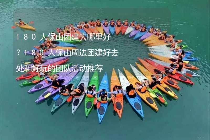 180人保山團建去哪里好？180人保山周邊團建好去處和好玩的團隊活動推薦_2