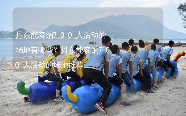 丹东能容纳700人活动的场地有哪些？丹东能容纳700人活动的场地推荐_2