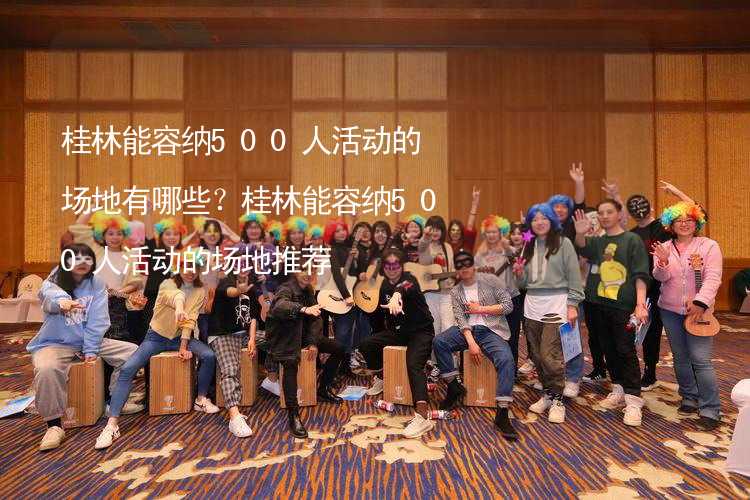 桂林能容纳500人活动的场地有哪些？桂林能容纳500人活动的场地推荐_2