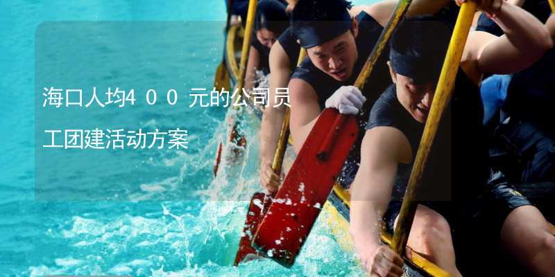 海口人均400元的公司员工团建活动方案_1