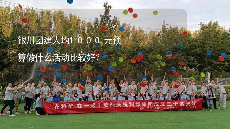 银川团建人均1000元预算做什么活动比较好？_1