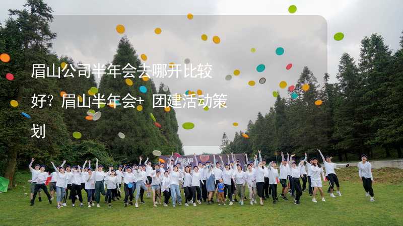 眉山公司半年会去哪开比较好？眉山半年会+团建活动策划_2