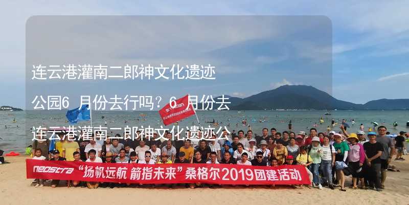 連云港灌南二郎神文化遺跡公園6月份去行嗎？6月份去連云港灌南二郎神文化遺跡公園帶什么衣服穿什么衣服？_2