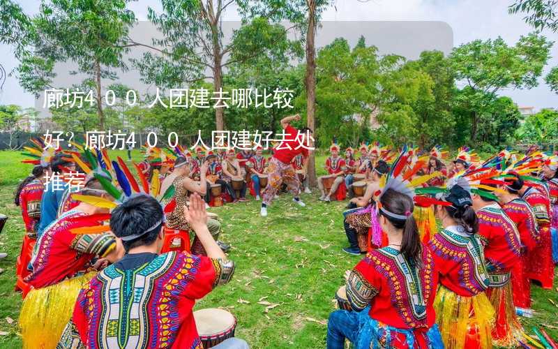 廊坊400人团建去哪比较好？廊坊400人团建好去处推荐_1