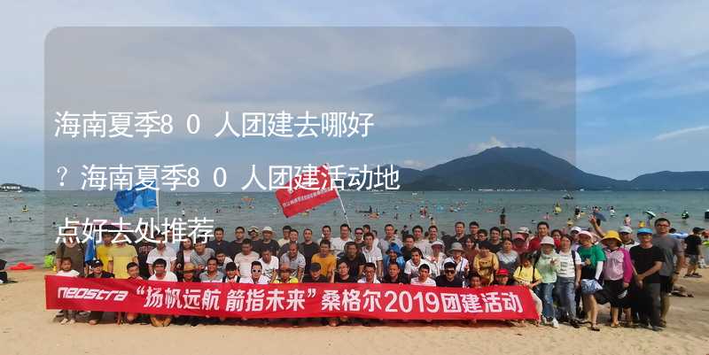 海南夏季80人团建去哪好？海南夏季80人团建活动地点好去处推荐_2