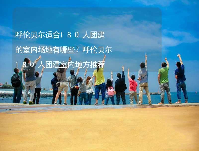 呼伦贝尔适合180人团建的室内场地有哪些？呼伦贝尔180人团建室内地方推荐_2