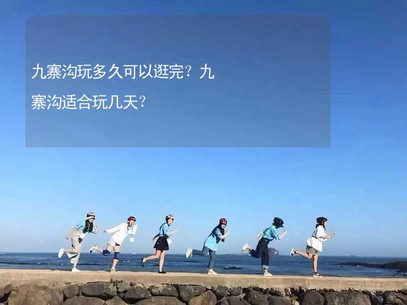 九寨沟玩多久可以逛完？九寨沟适合玩几天？_1