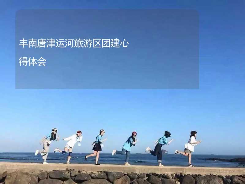 丰南唐津运河旅游区团建心得体会_1