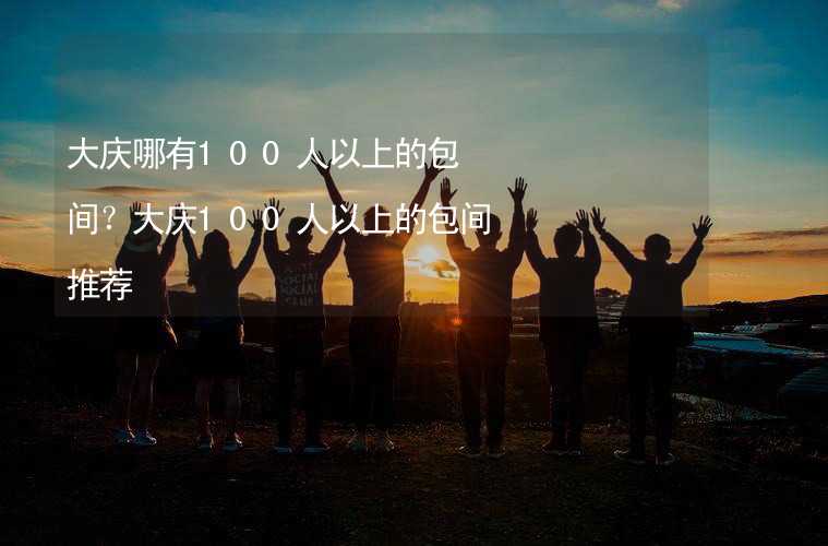 大庆哪有100人以上的包间？大庆100人以上的包间推荐_2