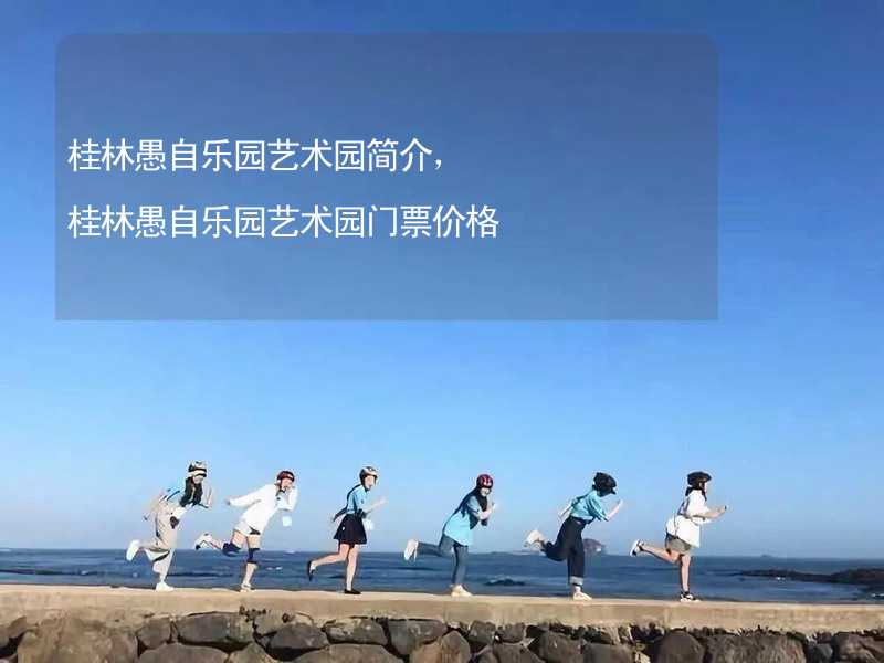 桂林愚自乐园艺术园简介，桂林愚自乐园艺术园门票价格_2